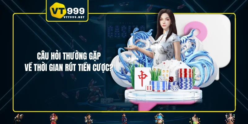 Câu hỏi thường gặp về thời gian rút tiền cược?