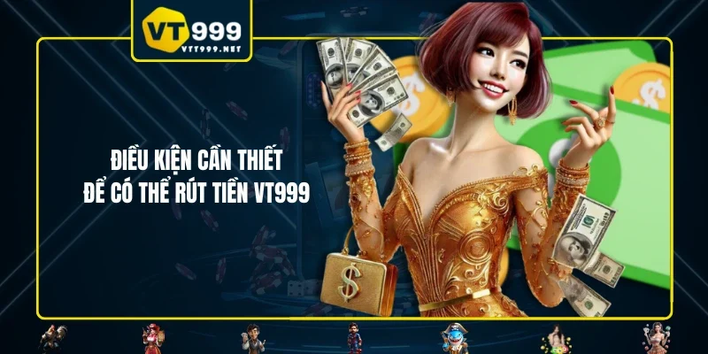 Điều kiện cần thiết để có thể rút tiền VT999