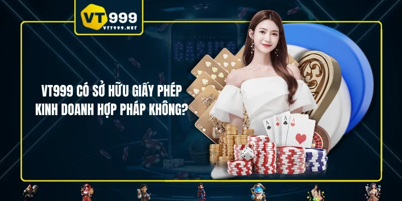 VT999 có sở hữu giấy phép kinh doanh hợp pháp không?